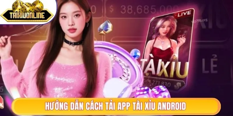 App tài xỉu Android 1 Hướng dẫn tải app tài xỉu Android tiện lợi